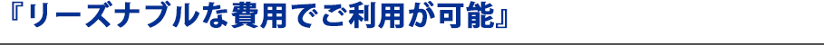 『リーズナブル』な費用でご利用が可能